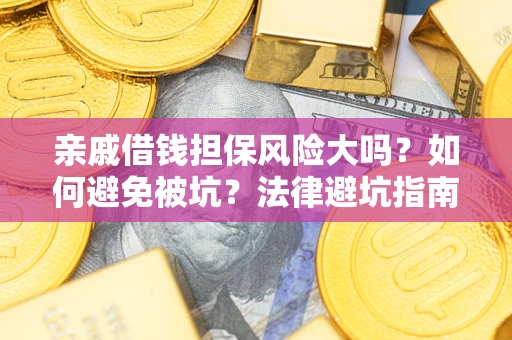 北京亲戚借钱担保风险大吗？如何避免被坑？法律避坑指南