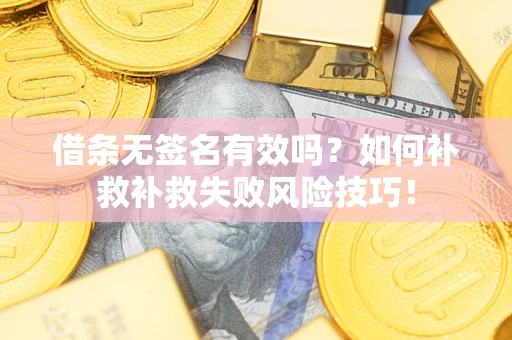 北京借条无签名有效吗？如何补救补救失败风险技巧！