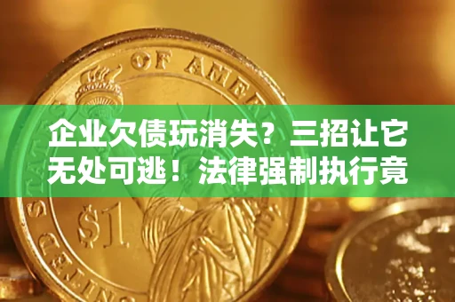 北京企业欠债玩消失？三招让它无处可逃！法律强制执行竟比讨债公司还狠？