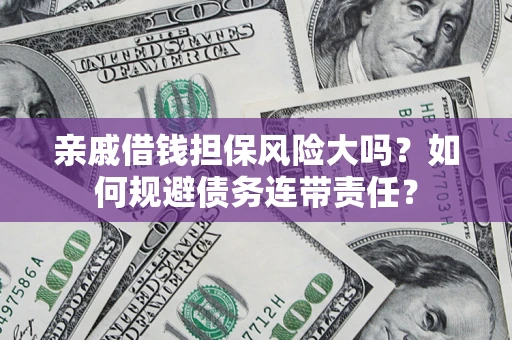 北京亲戚借钱担保风险大吗？如何规避债务连带责任？